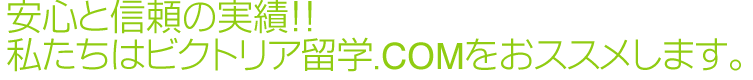 安心と信頼の実績　私たちはビクトリア留学.comをおススメします。